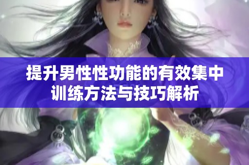 提升男性性功能的有效集中训练方法与技巧解析