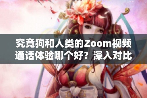 究竟狗和人类的Zoom视频通话体验哪个好？深入对比分析