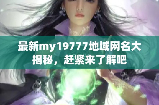 最新my19777地域网名大揭秘，赶紧来了解吧