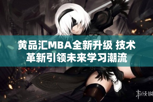 黄品汇MBA全新升级 技术革新引领未来学习潮流