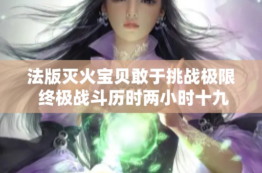 法版灭火宝贝敢于挑战极限 终极战斗历时两小时十九分钟