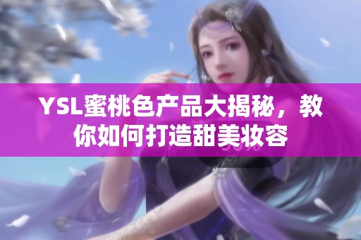 YSL蜜桃色产品大揭秘，教你如何打造甜美妆容