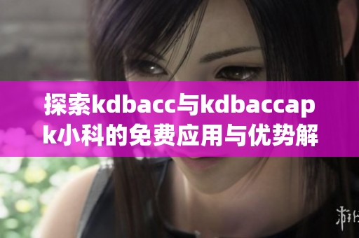 探索kdbacc与kdbaccapk小科的免费应用与优势解析