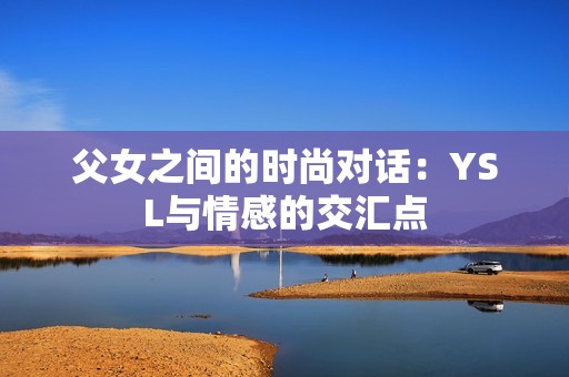 父女之间的时尚对话：YSL与情感的交汇点