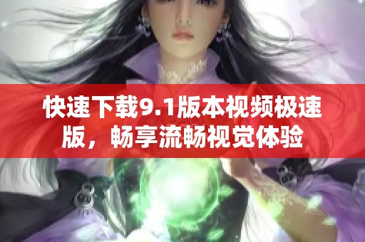 快速下载9.1版本视频极速版，畅享流畅视觉体验