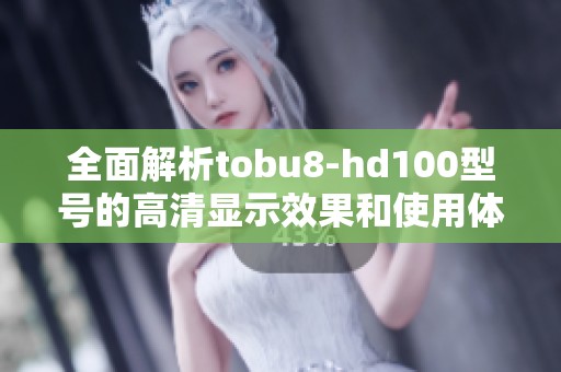 全面解析tobu8-hd100型号的高清显示效果和使用体验