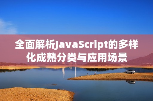 全面解析JavaScript的多样化成熟分类与应用场景