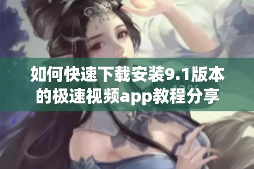 如何快速下载安装9.1版本的极速视频app教程分享