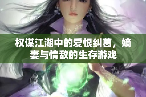 权谋江湖中的爱恨纠葛，嫡妻与情敌的生存游戏