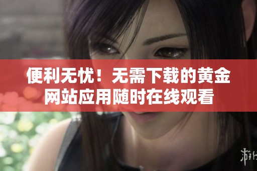 便利无忧！无需下载的黄金网站应用随时在线观看