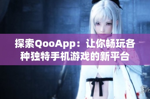 探索QooApp：让你畅玩各种独特手机游戏的新平台