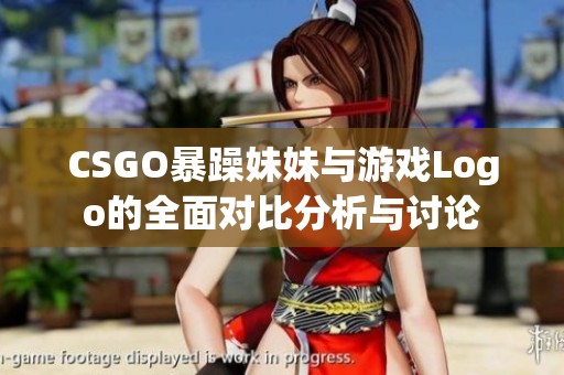 CSGO暴躁妹妹与游戏Logo的全面对比分析与讨论