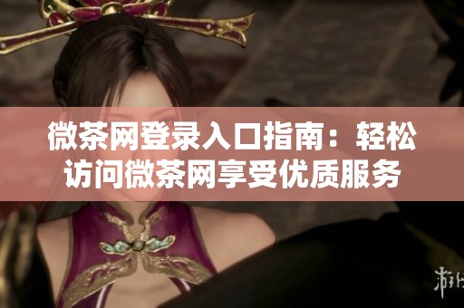 微茶网登录入口指南：轻松访问微茶网享受优质服务