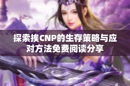 探索挨CNP的生存策略与应对方法免费阅读分享