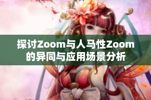 探讨Zoom与人马性Zoom的异同与应用场景分析