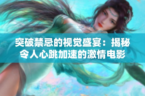 突破禁忌的视觉盛宴：揭秘令人心跳加速的激情电影