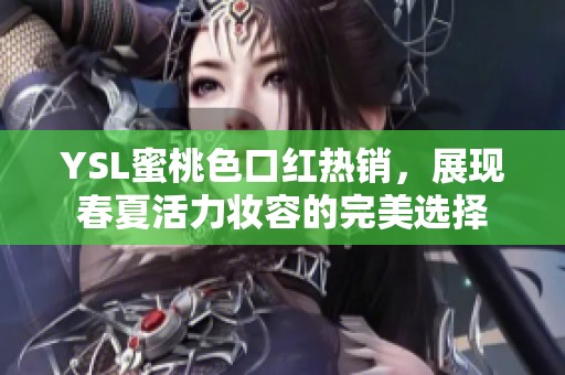 YSL蜜桃色口红热销，展现春夏活力妆容的完美选择