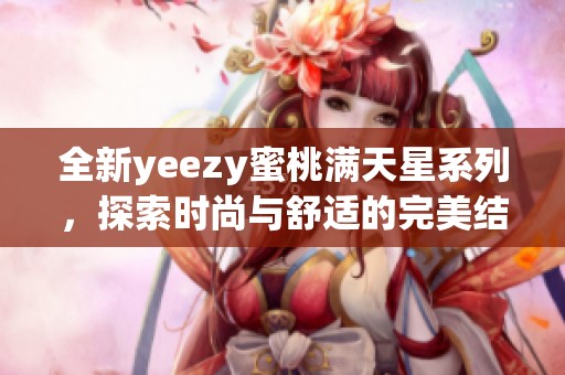 全新yeezy蜜桃满天星系列，探索时尚与舒适的完美结合