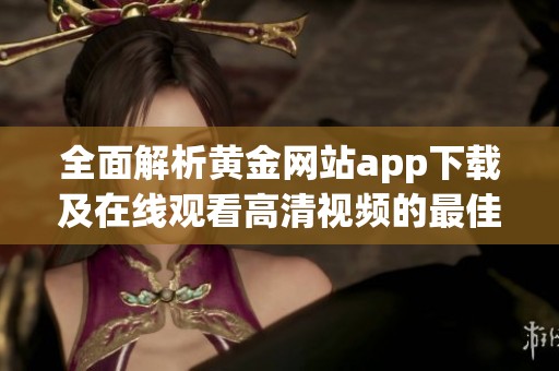 全面解析黄金网站app下载及在线观看高清视频的最佳途径