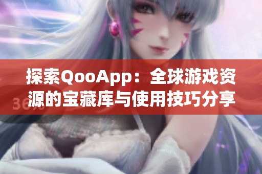 探索QooApp：全球游戏资源的宝藏库与使用技巧分享