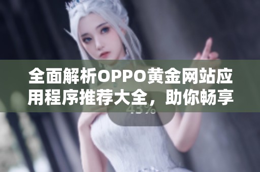 全面解析OPPO黄金网站应用程序推荐大全，助你畅享优质体验