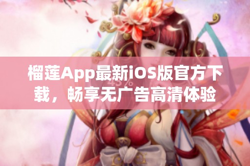 榴莲App最新iOS版官方下载，畅享无广告高清体验