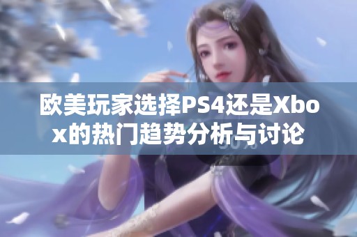 欧美玩家选择PS4还是Xbox的热门趋势分析与讨论