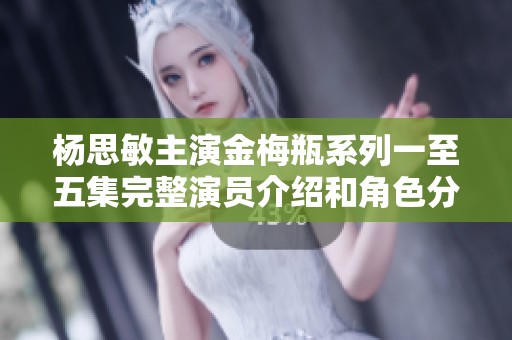 杨思敏主演金梅瓶系列一至五集完整演员介绍和角色分析