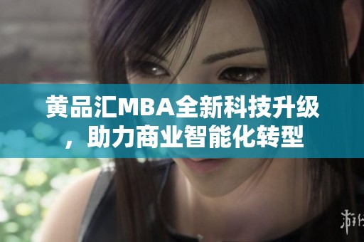 黄品汇MBA全新科技升级，助力商业智能化转型