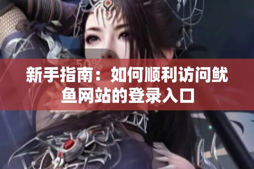 新手指南：如何顺利访问鱿鱼网站的登录入口