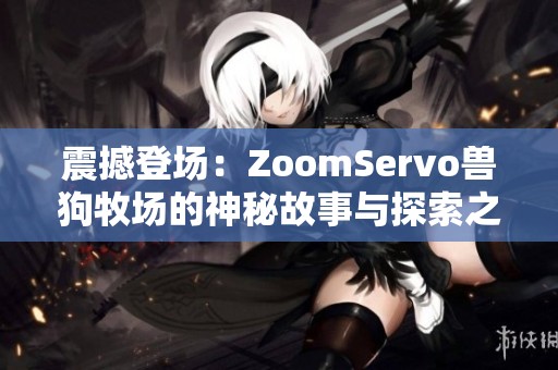 震撼登场：ZoomServo兽狗牧场的神秘故事与探索之旅