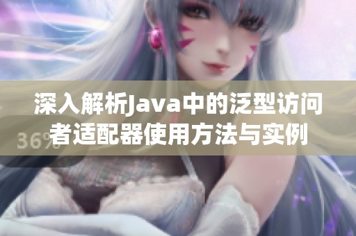 深入解析Java中的泛型访问者适配器使用方法与实例