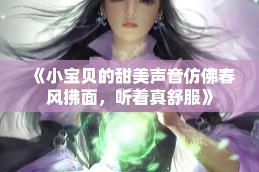 《小宝贝的甜美声音仿佛春风拂面，听着真舒服》