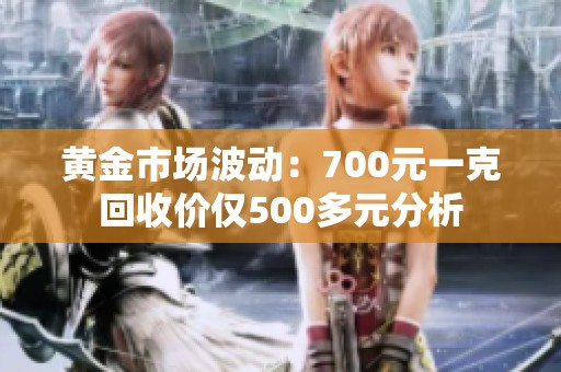 黄金市场波动：700元一克回收价仅500多元分析