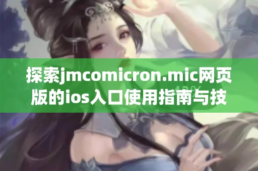 探索jmcomicron.mic网页版的ios入口使用指南与技巧