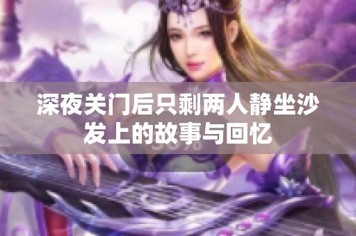 深夜关门后只剩两人静坐沙发上的故事与回忆