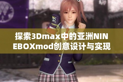 探索3Dmax中的亚洲NINEBOXmod创意设计与实现技巧