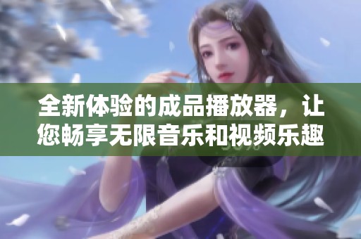 全新体验的成品播放器，让您畅享无限音乐和视频乐趣