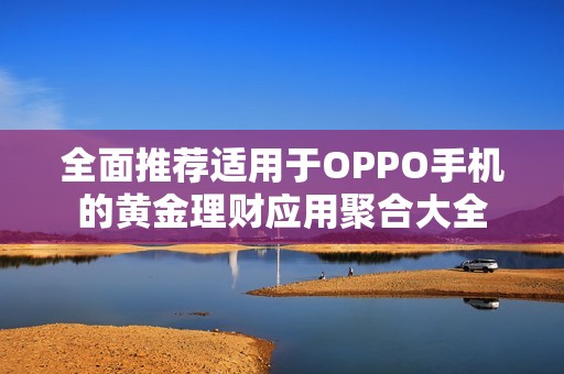 全面推荐适用于OPPO手机的黄金理财应用聚合大全