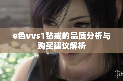 e色vvs1钻戒的品质分析与购买建议解析