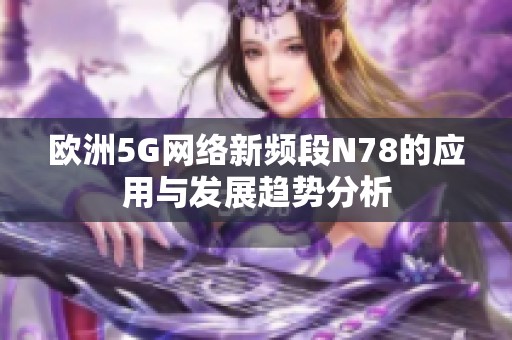 欧洲5G网络新频段N78的应用与发展趋势分析