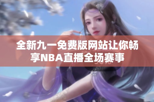 全新九一免费版网站让你畅享NBA直播全场赛事