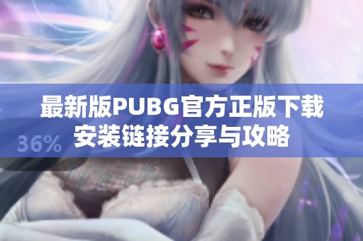 最新版PUBG官方正版下载安装链接分享与攻略