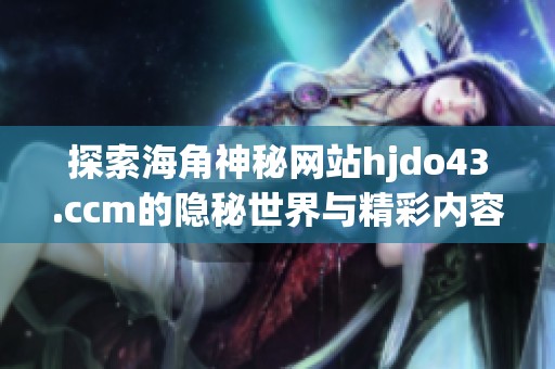 探索海角神秘网站hjdo43.ccm的隐秘世界与精彩内容