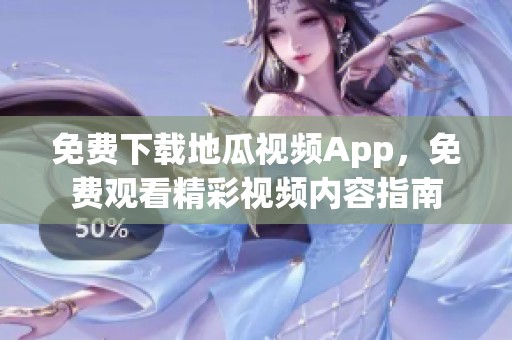 免费下载地瓜视频App，免费观看精彩视频内容指南