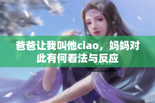 爸爸让我叫他ciao，妈妈对此有何看法与反应