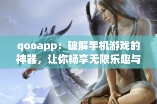 qooapp：破解手机游戏的神器，让你畅享无限乐趣与体验