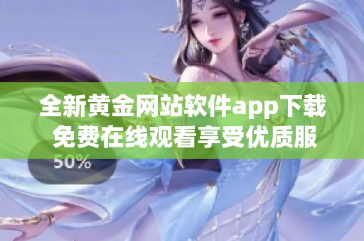 全新黄金网站软件app下载 免费在线观看享受优质服务