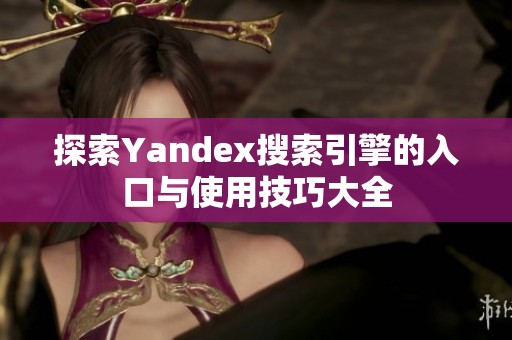 探索Yandex搜索引擎的入口与使用技巧大全