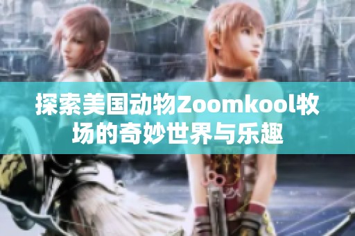 探索美国动物Zoomkool牧场的奇妙世界与乐趣